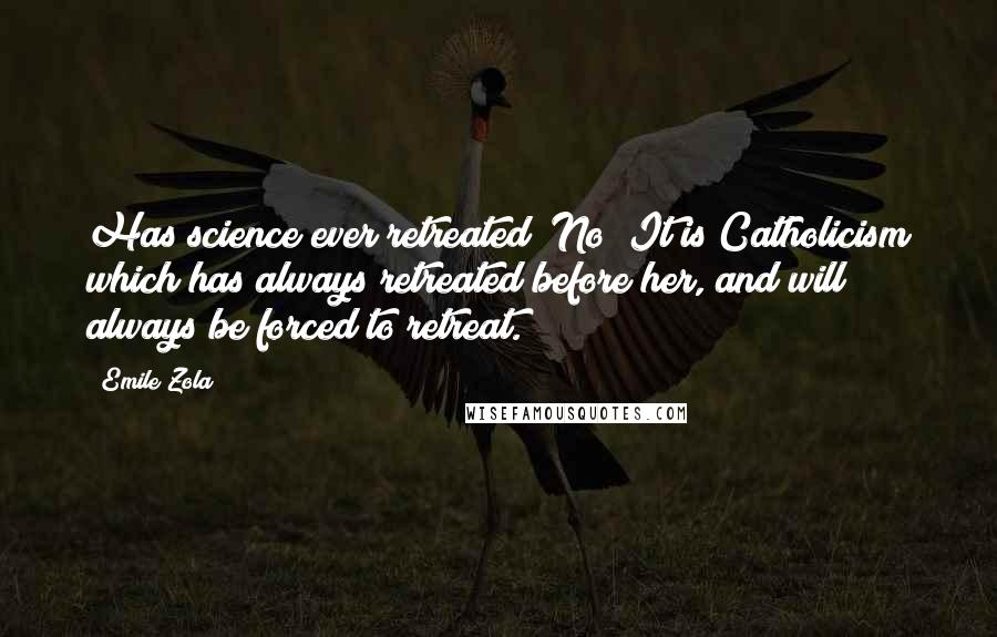 Emile Zola Quotes: Has science ever retreated? No! It is Catholicism which has always retreated before her, and will always be forced to retreat.