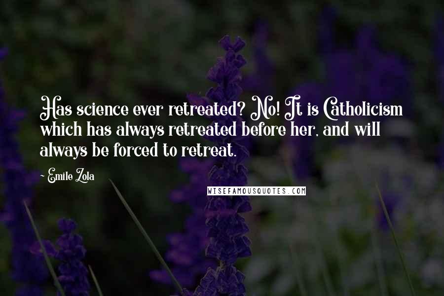 Emile Zola Quotes: Has science ever retreated? No! It is Catholicism which has always retreated before her, and will always be forced to retreat.