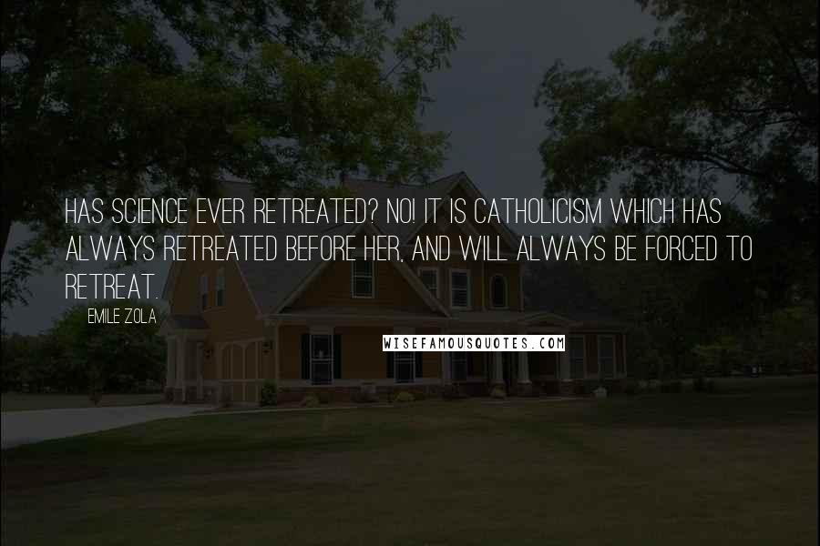 Emile Zola Quotes: Has science ever retreated? No! It is Catholicism which has always retreated before her, and will always be forced to retreat.