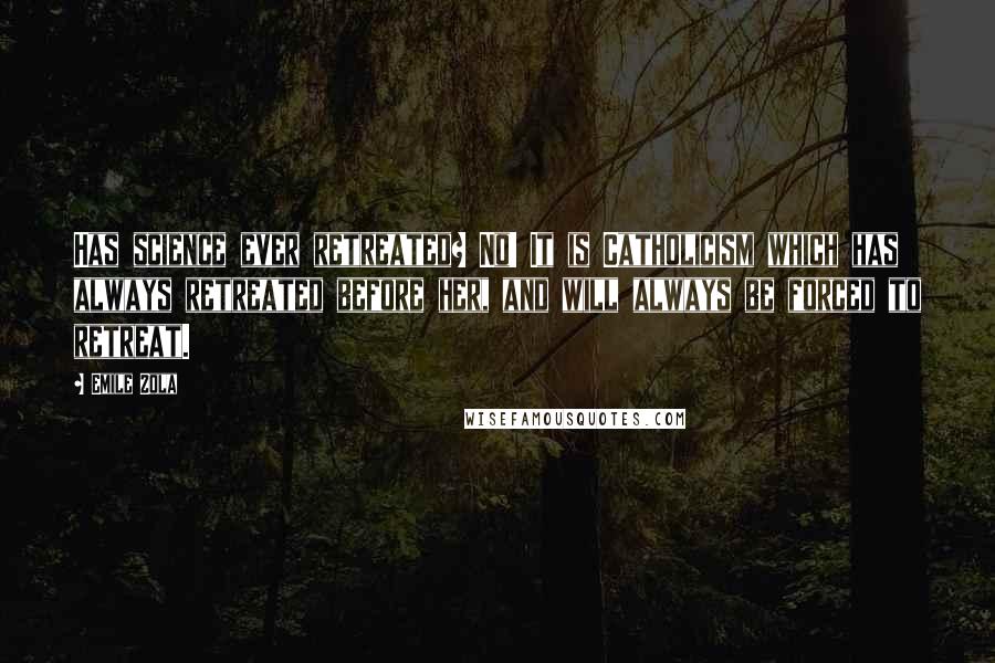 Emile Zola Quotes: Has science ever retreated? No! It is Catholicism which has always retreated before her, and will always be forced to retreat.