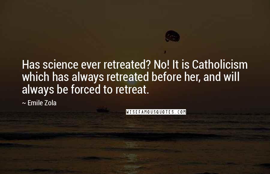 Emile Zola Quotes: Has science ever retreated? No! It is Catholicism which has always retreated before her, and will always be forced to retreat.