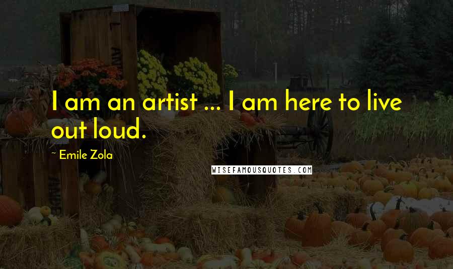 Emile Zola Quotes: I am an artist ... I am here to live out loud.