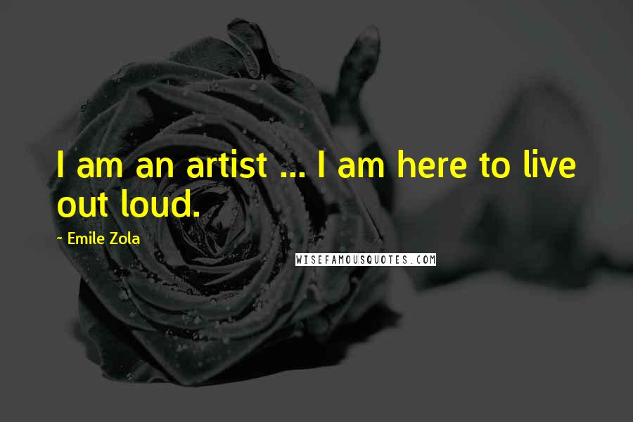 Emile Zola Quotes: I am an artist ... I am here to live out loud.