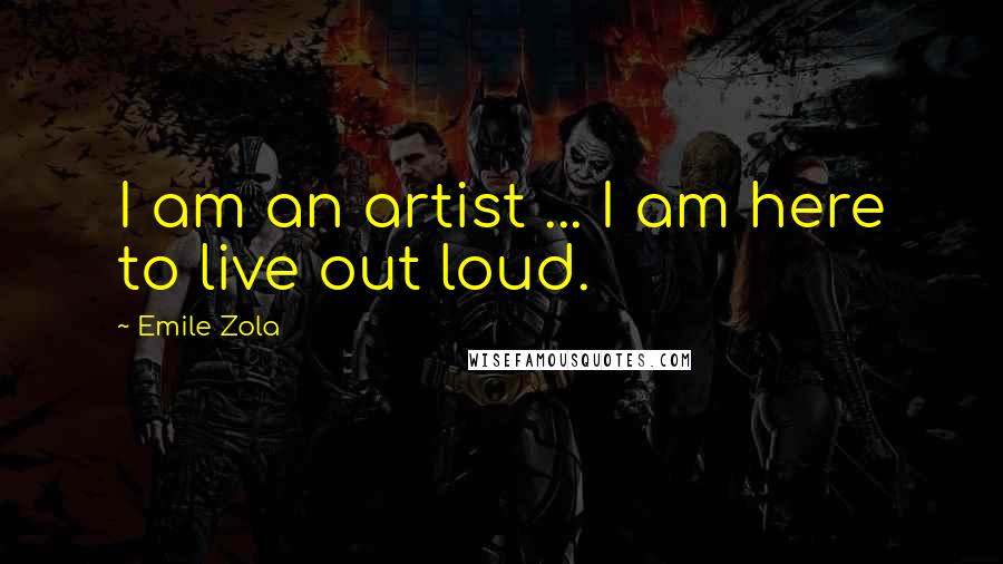 Emile Zola Quotes: I am an artist ... I am here to live out loud.