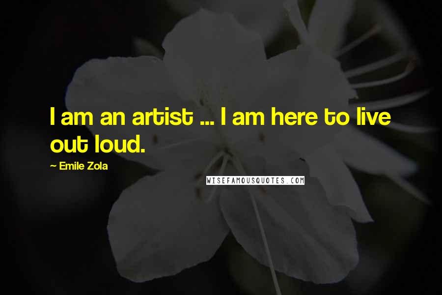 Emile Zola Quotes: I am an artist ... I am here to live out loud.