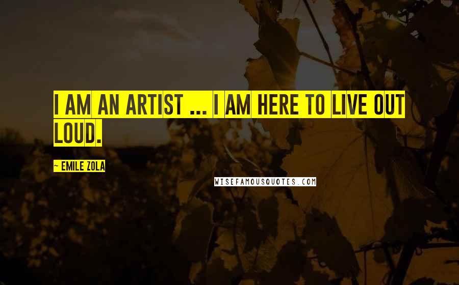 Emile Zola Quotes: I am an artist ... I am here to live out loud.