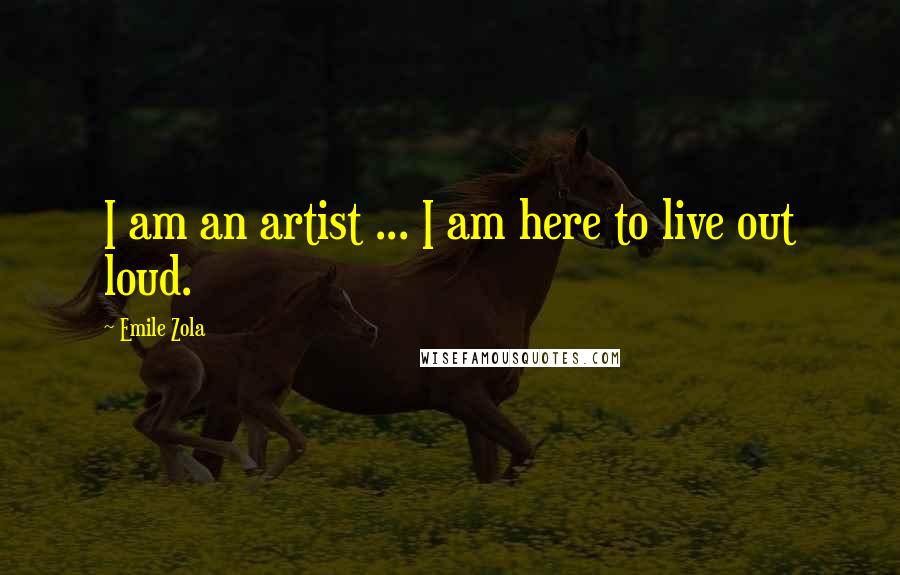 Emile Zola Quotes: I am an artist ... I am here to live out loud.