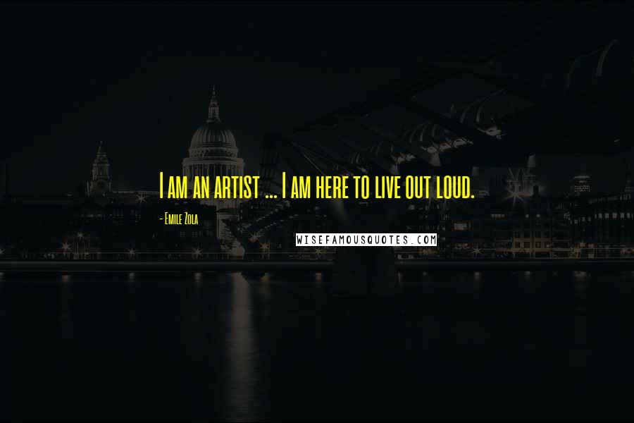 Emile Zola Quotes: I am an artist ... I am here to live out loud.