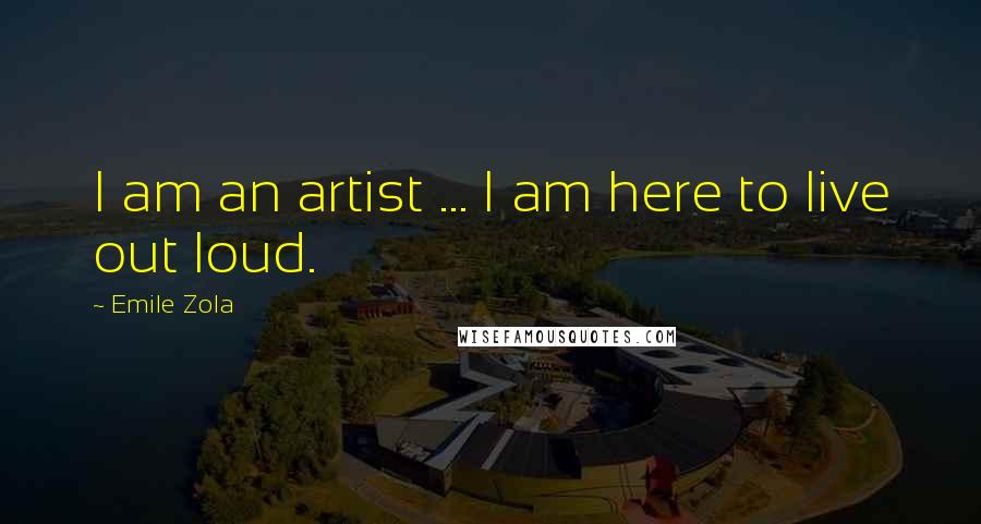 Emile Zola Quotes: I am an artist ... I am here to live out loud.