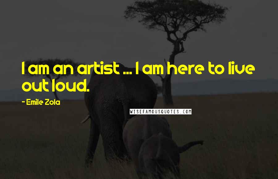 Emile Zola Quotes: I am an artist ... I am here to live out loud.