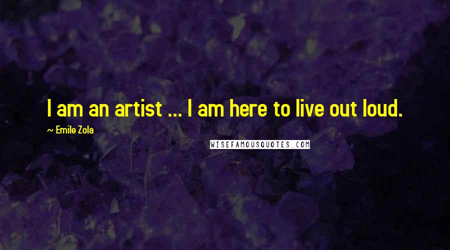 Emile Zola Quotes: I am an artist ... I am here to live out loud.