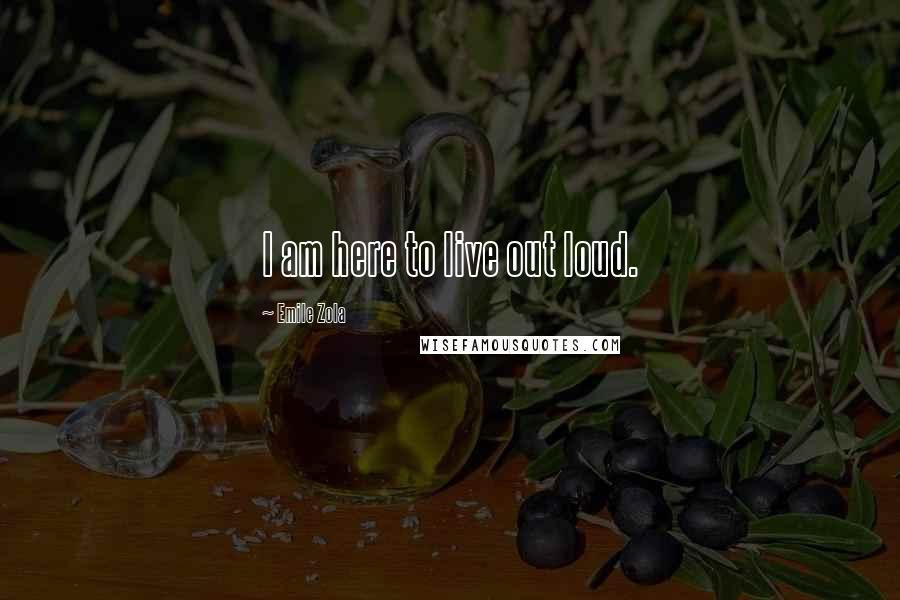 Emile Zola Quotes: I am here to live out loud.