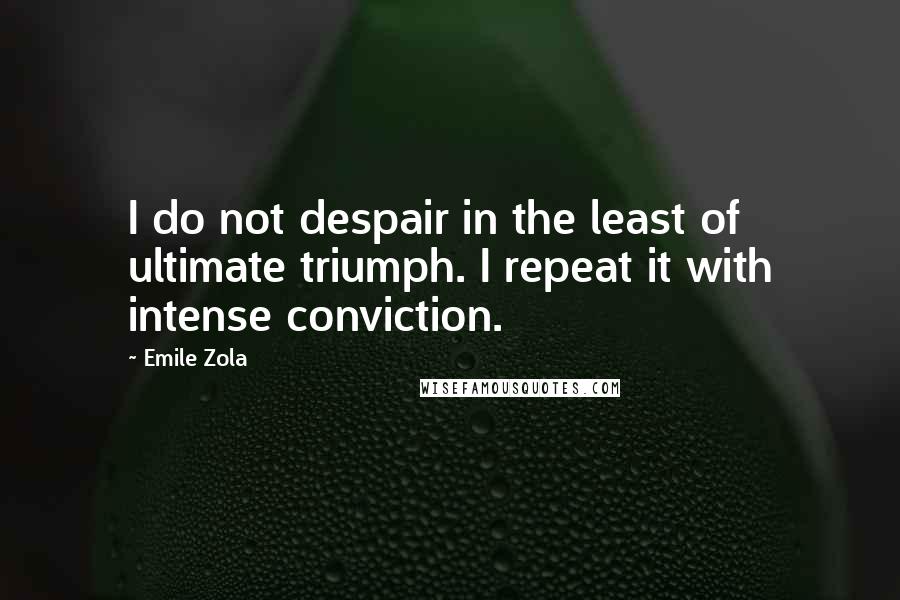 Emile Zola Quotes: I do not despair in the least of ultimate triumph. I repeat it with intense conviction.