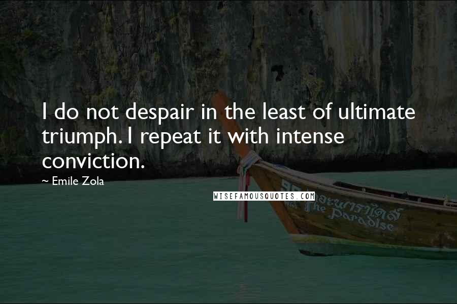 Emile Zola Quotes: I do not despair in the least of ultimate triumph. I repeat it with intense conviction.