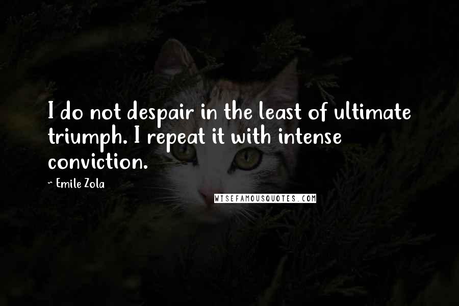 Emile Zola Quotes: I do not despair in the least of ultimate triumph. I repeat it with intense conviction.