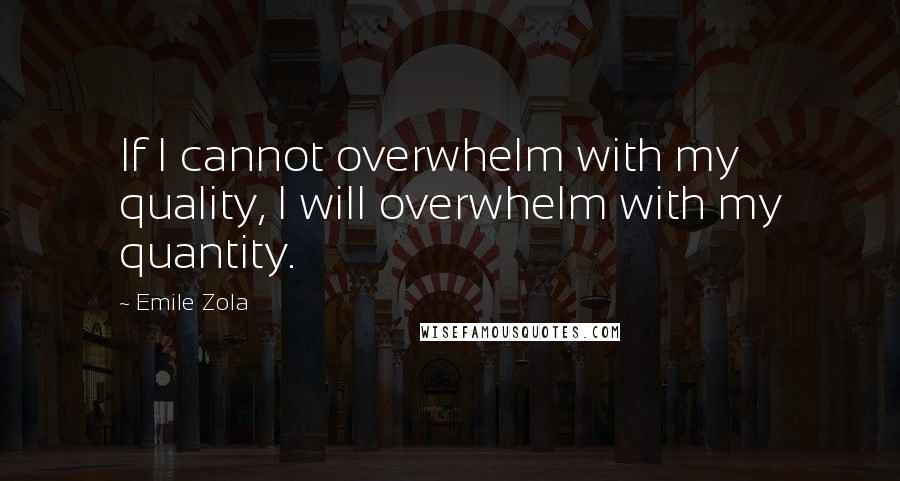 Emile Zola Quotes: If I cannot overwhelm with my quality, I will overwhelm with my quantity.