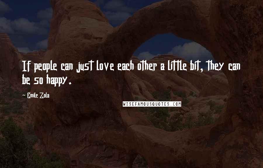 Emile Zola Quotes: If people can just love each other a little bit, they can be so happy.