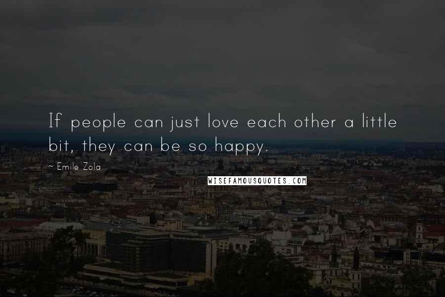 Emile Zola Quotes: If people can just love each other a little bit, they can be so happy.