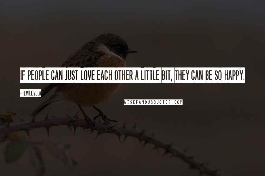 Emile Zola Quotes: If people can just love each other a little bit, they can be so happy.