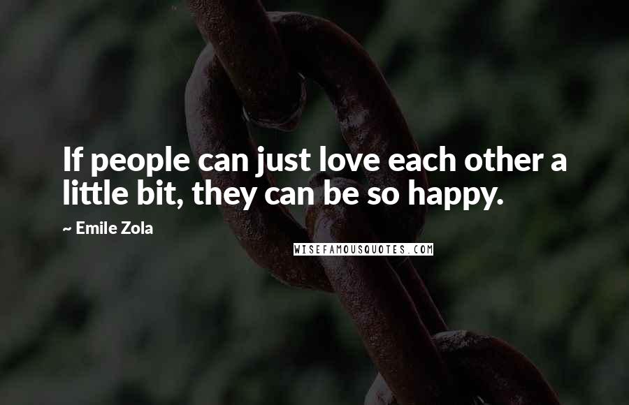 Emile Zola Quotes: If people can just love each other a little bit, they can be so happy.