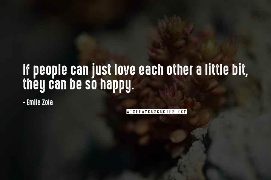 Emile Zola Quotes: If people can just love each other a little bit, they can be so happy.