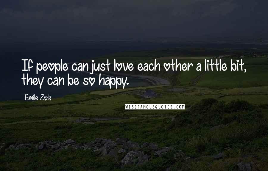 Emile Zola Quotes: If people can just love each other a little bit, they can be so happy.