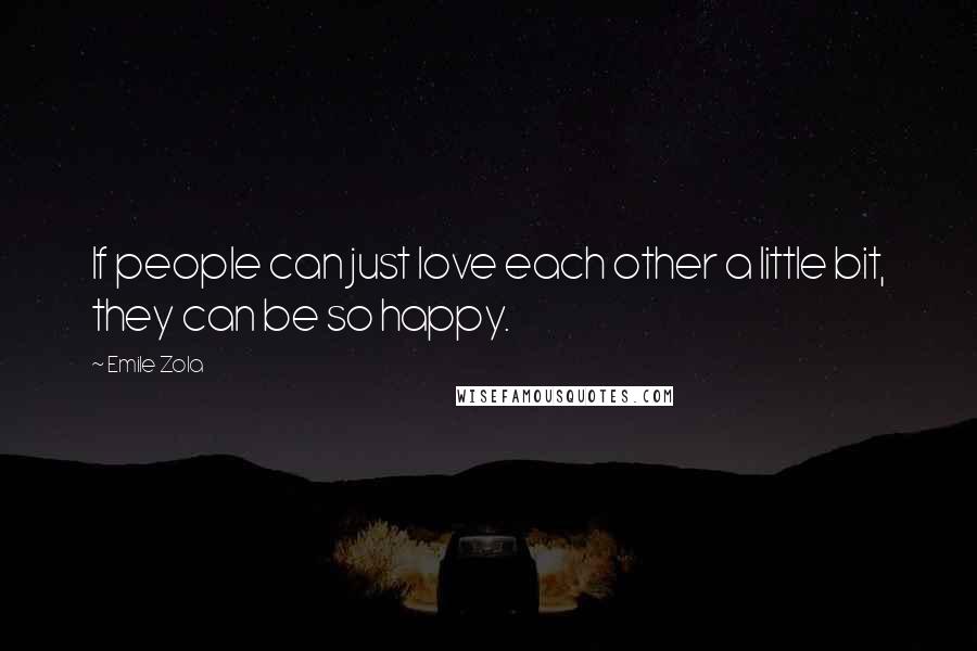 Emile Zola Quotes: If people can just love each other a little bit, they can be so happy.