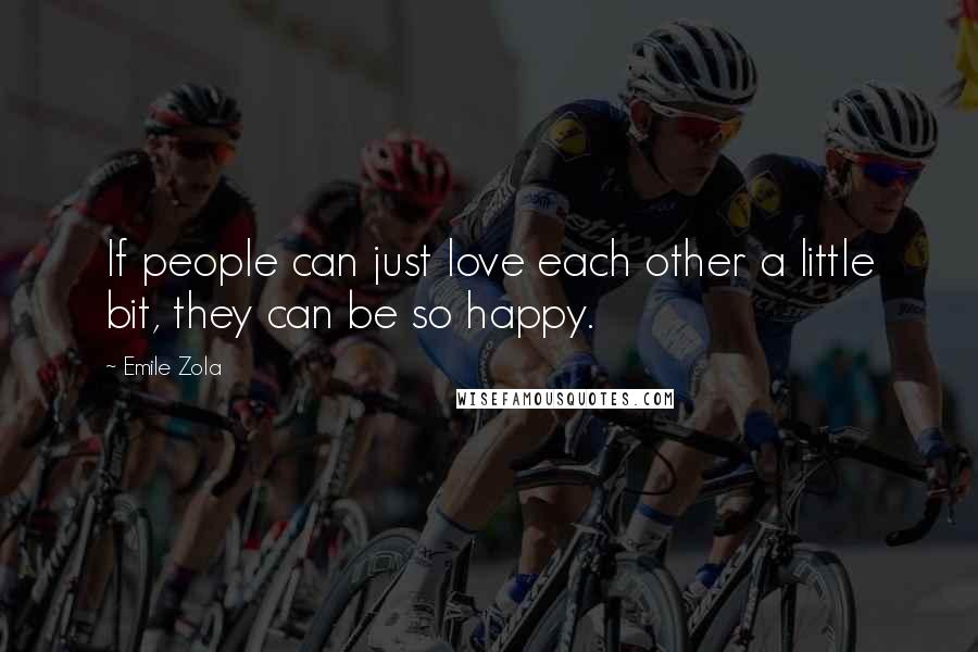 Emile Zola Quotes: If people can just love each other a little bit, they can be so happy.