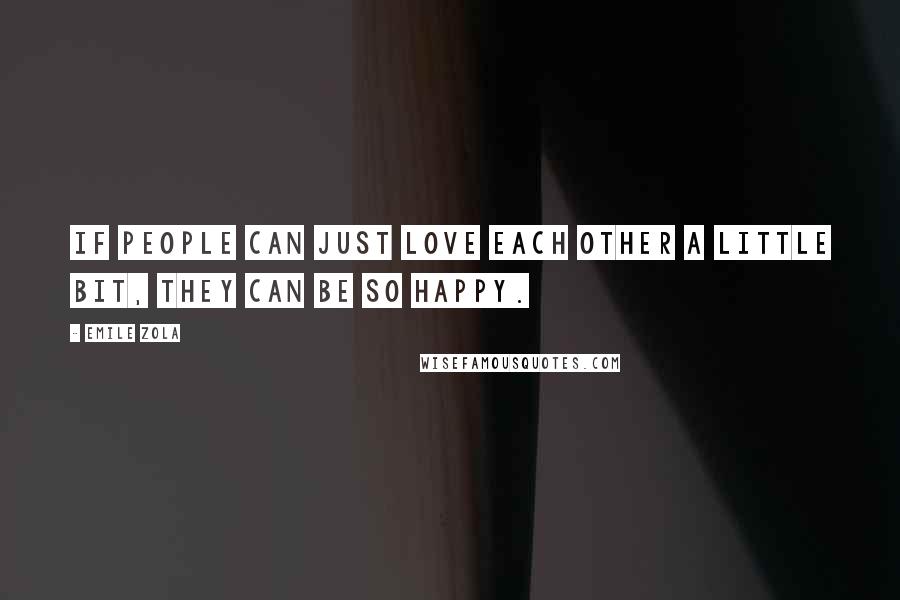 Emile Zola Quotes: If people can just love each other a little bit, they can be so happy.