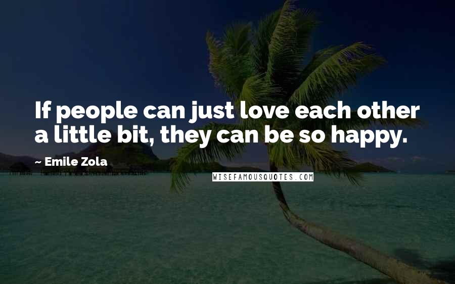 Emile Zola Quotes: If people can just love each other a little bit, they can be so happy.