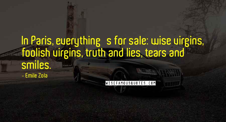 Emile Zola Quotes: In Paris, everything's for sale: wise virgins, foolish virgins, truth and lies, tears and smiles.