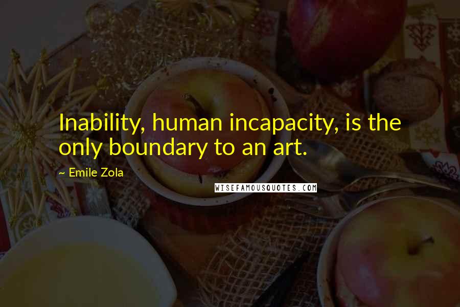 Emile Zola Quotes: Inability, human incapacity, is the only boundary to an art.