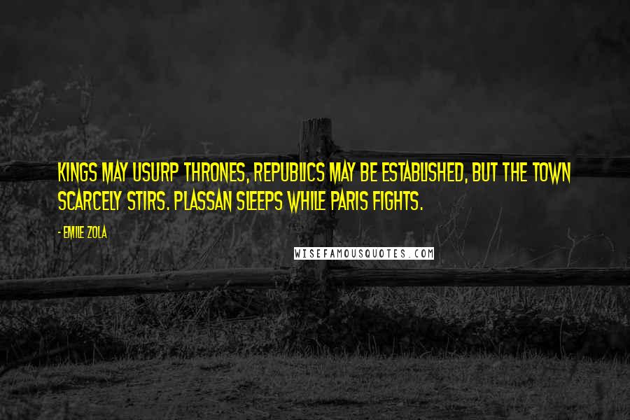 Emile Zola Quotes: Kings may usurp thrones, republics may be established, but the town scarcely stirs. Plassan sleeps while Paris fights.