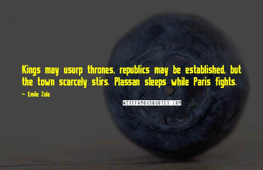 Emile Zola Quotes: Kings may usurp thrones, republics may be established, but the town scarcely stirs. Plassan sleeps while Paris fights.