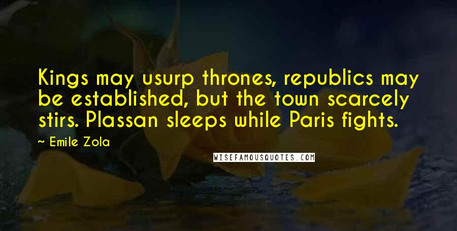 Emile Zola Quotes: Kings may usurp thrones, republics may be established, but the town scarcely stirs. Plassan sleeps while Paris fights.