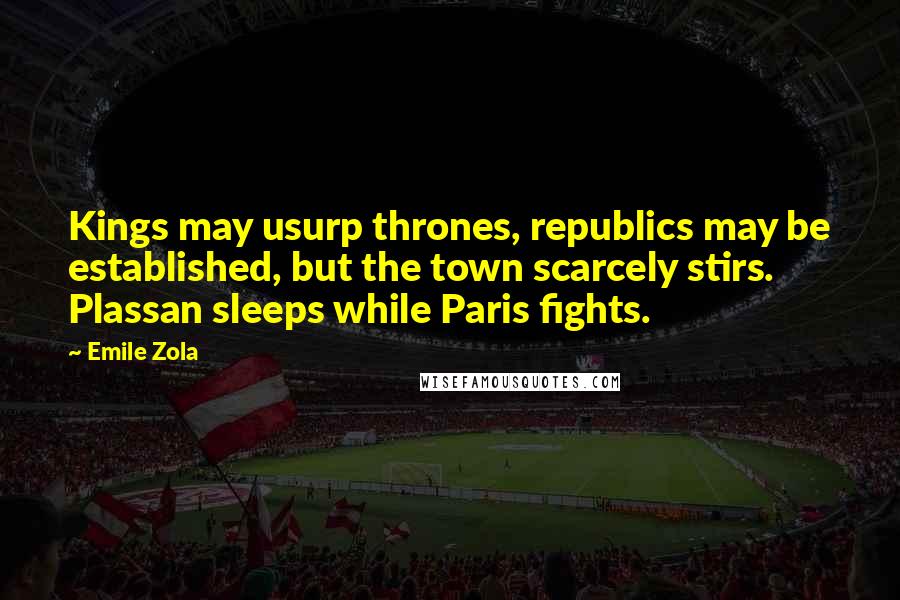 Emile Zola Quotes: Kings may usurp thrones, republics may be established, but the town scarcely stirs. Plassan sleeps while Paris fights.