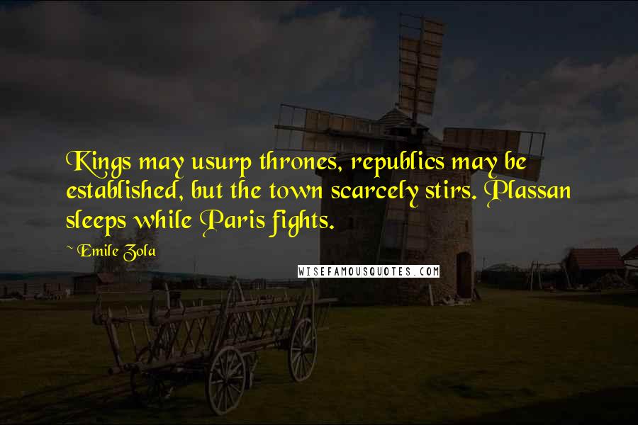 Emile Zola Quotes: Kings may usurp thrones, republics may be established, but the town scarcely stirs. Plassan sleeps while Paris fights.