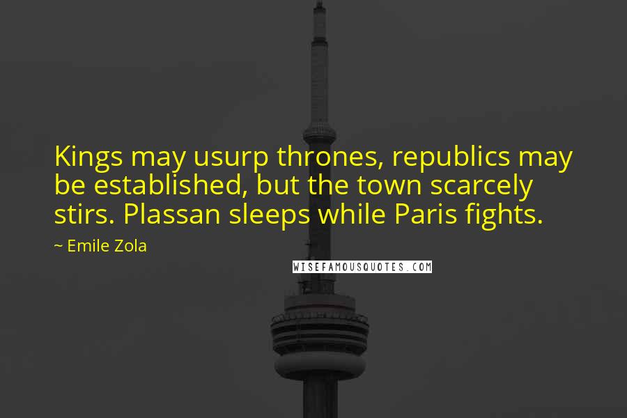 Emile Zola Quotes: Kings may usurp thrones, republics may be established, but the town scarcely stirs. Plassan sleeps while Paris fights.