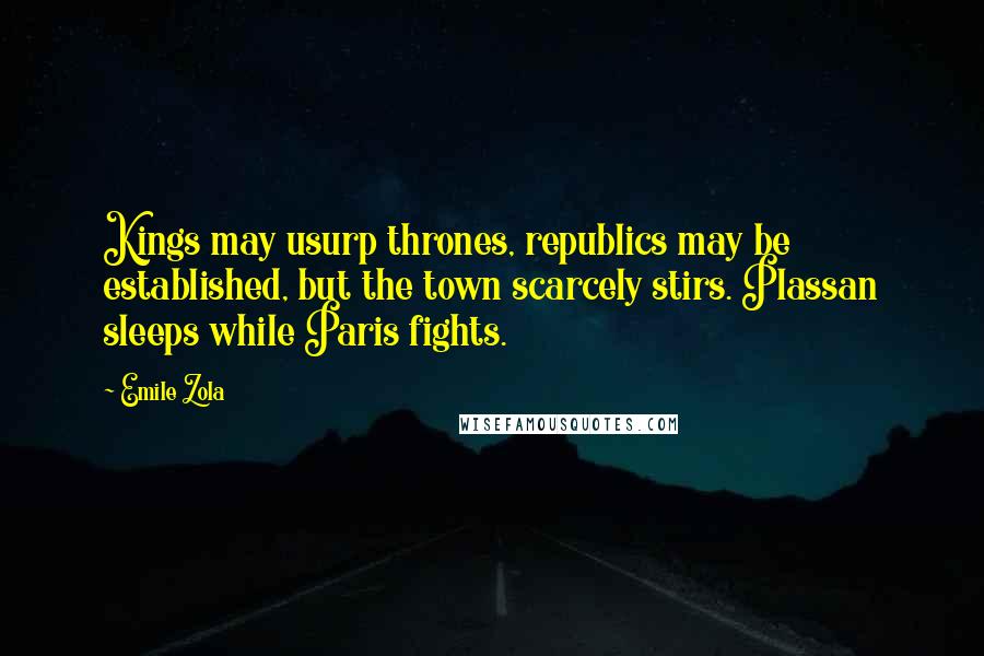 Emile Zola Quotes: Kings may usurp thrones, republics may be established, but the town scarcely stirs. Plassan sleeps while Paris fights.