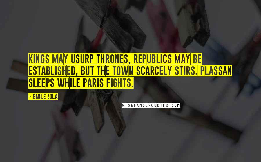 Emile Zola Quotes: Kings may usurp thrones, republics may be established, but the town scarcely stirs. Plassan sleeps while Paris fights.