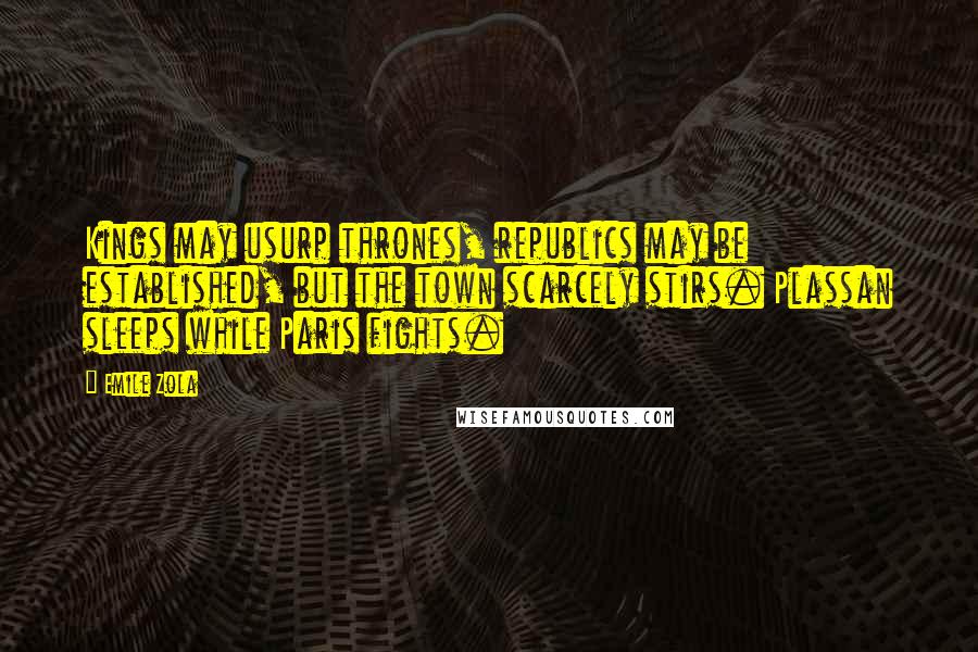 Emile Zola Quotes: Kings may usurp thrones, republics may be established, but the town scarcely stirs. Plassan sleeps while Paris fights.
