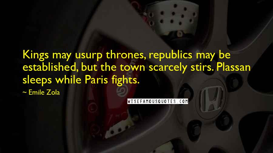 Emile Zola Quotes: Kings may usurp thrones, republics may be established, but the town scarcely stirs. Plassan sleeps while Paris fights.