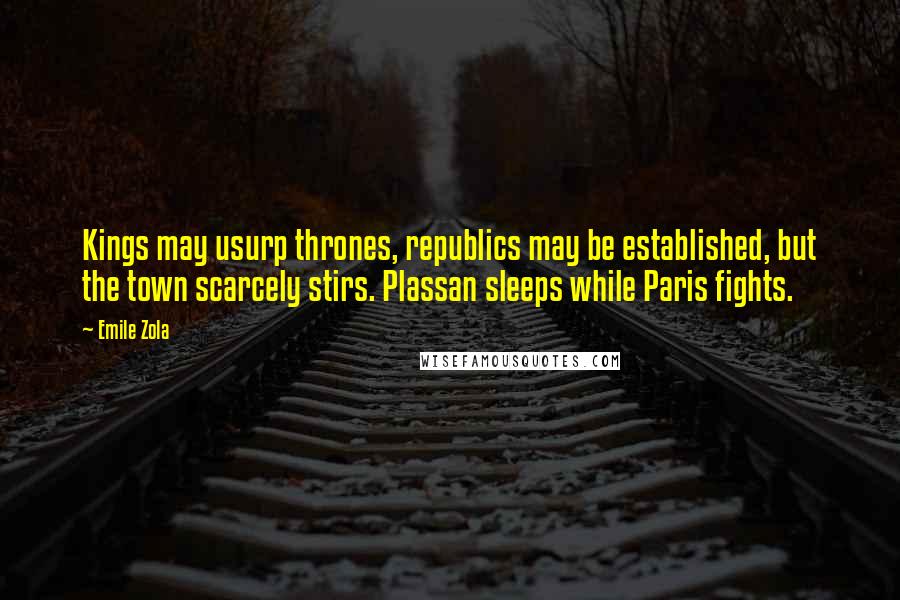 Emile Zola Quotes: Kings may usurp thrones, republics may be established, but the town scarcely stirs. Plassan sleeps while Paris fights.