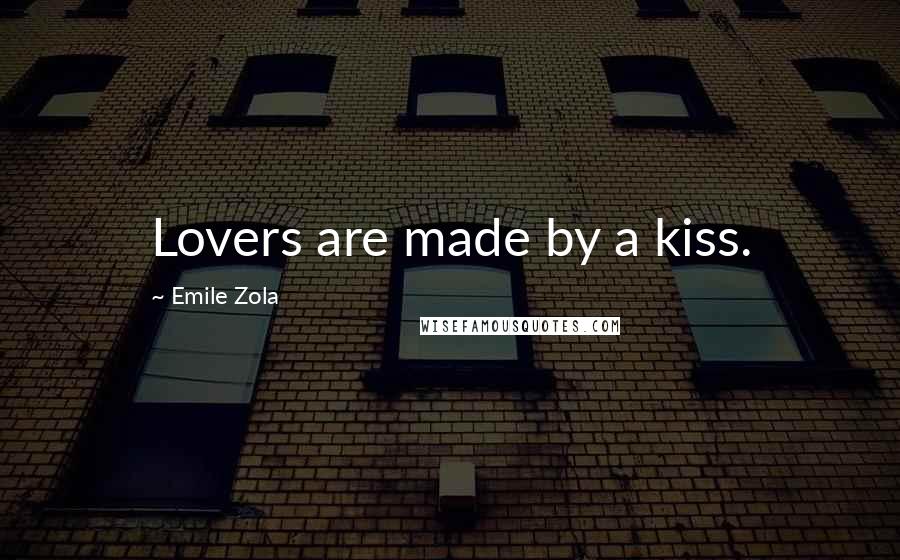 Emile Zola Quotes: Lovers are made by a kiss.