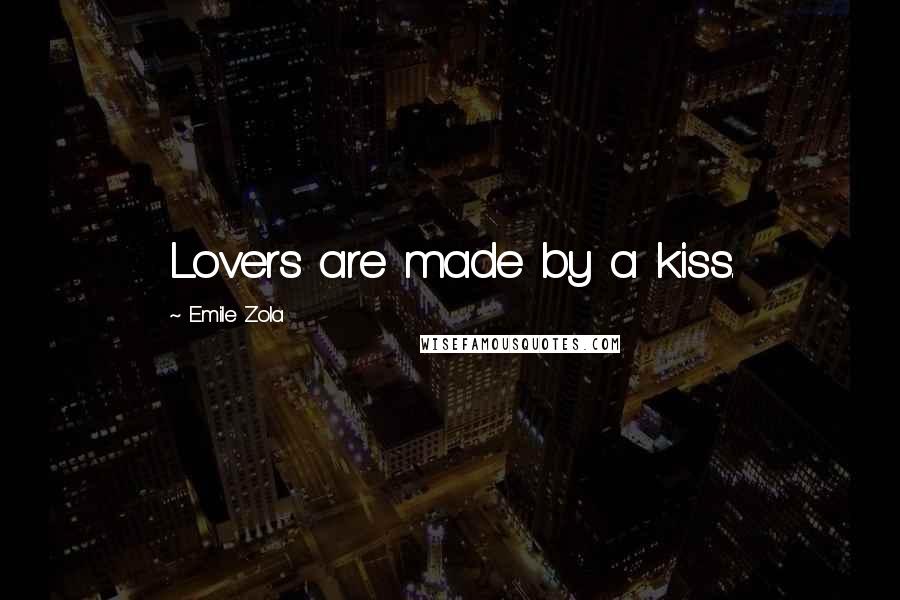 Emile Zola Quotes: Lovers are made by a kiss.