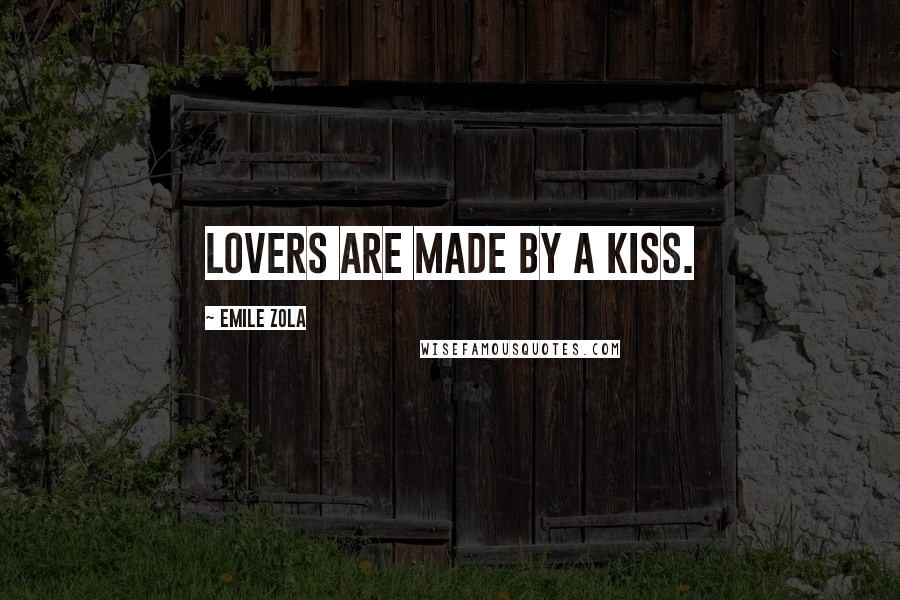 Emile Zola Quotes: Lovers are made by a kiss.