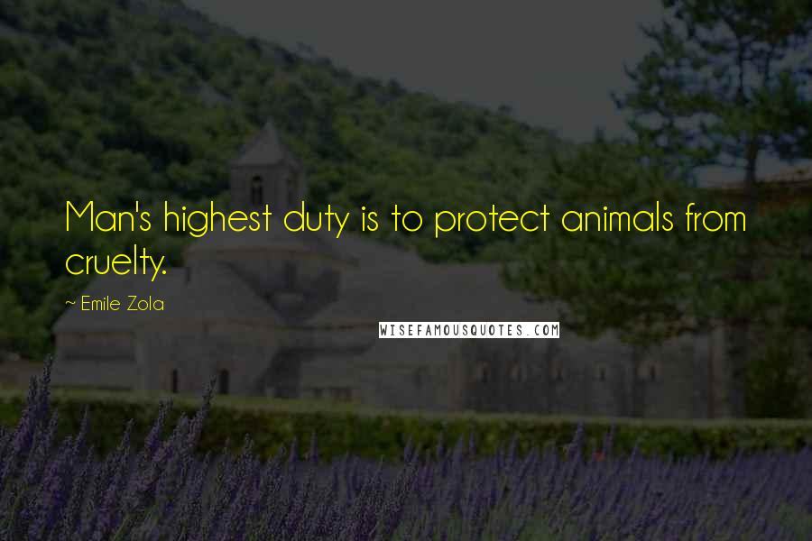 Emile Zola Quotes: Man's highest duty is to protect animals from cruelty.