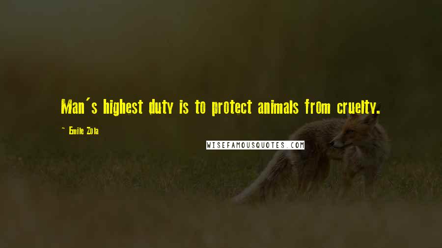 Emile Zola Quotes: Man's highest duty is to protect animals from cruelty.