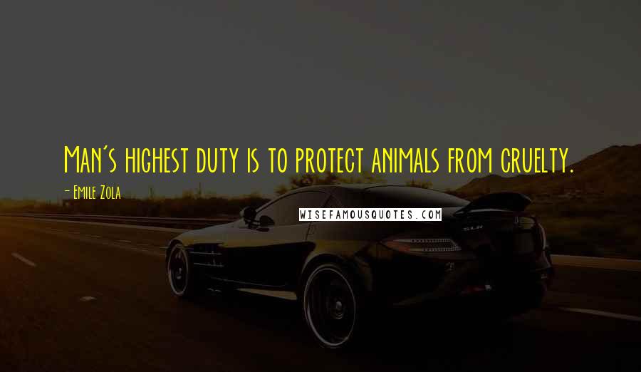 Emile Zola Quotes: Man's highest duty is to protect animals from cruelty.