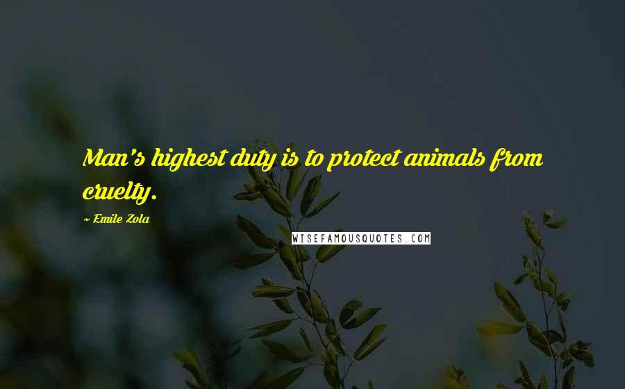 Emile Zola Quotes: Man's highest duty is to protect animals from cruelty.